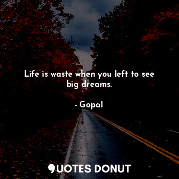  Life is waste when you left to see big dreams.... - Gopal - Quotes Donut