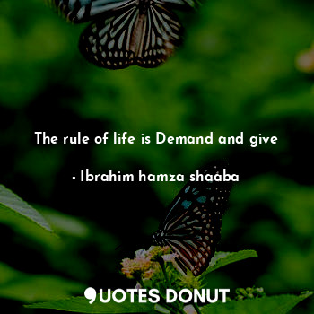 The rule of life is Demand and give