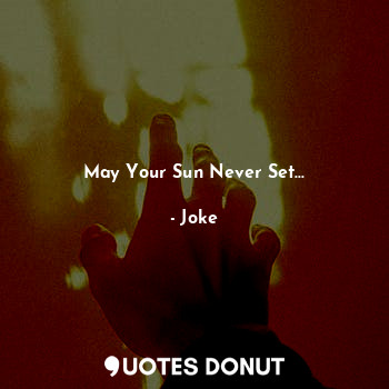 May Your Sun Never Set...