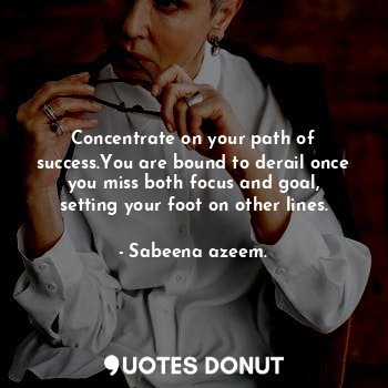  Concentrate on your path of success.You are bound to derail once you miss both f... - Sabeena azeem. - Quotes Donut