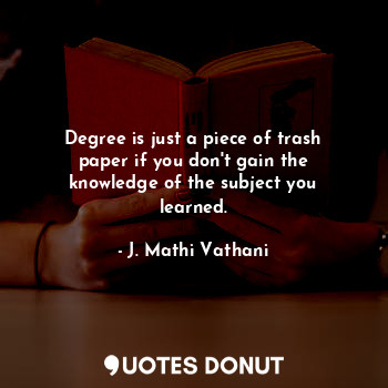  Degree is just a piece of trash paper if you don't gain the knowledge of the sub... - J. Mathi Vathani - Quotes Donut