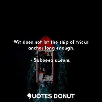  Wit does not let the ship of tricks anchor long enough.... - Sabeena azeem. - Quotes Donut