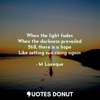  When the light fades
When the darkness prevailed
Still, there is a hope
Like set... - M Laeeque - Quotes Donut
