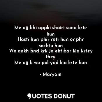  Me ajj bhi appki shairi suna krte hun
Hasti hun phir roti hun or phr sochtu hun
... - Maryam - Quotes Donut