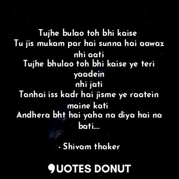  Tujhe bulao toh bhi kaise 
Tu jis mukam par hai sunna hai aawaz nhi aati
Tujhe b... - Shivam thaker - Quotes Donut
