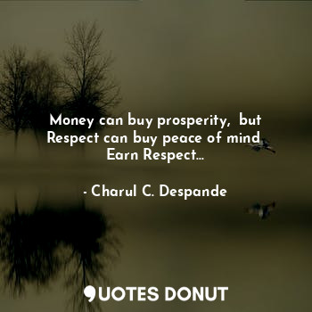  Money can buy prosperity,  but Respect can buy peace of mind 
Earn Respect...... - Charul C. Deshpande - Quotes Donut