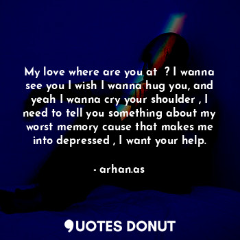  My love where are you at  ? I wanna see you I wish I wanna hug you, and yeah I w... - arhan.as - Quotes Donut