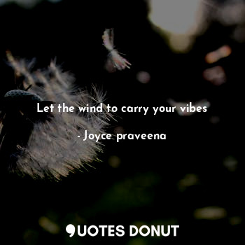 Let the wind to carry your vibes