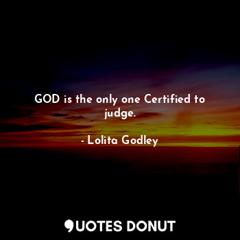  GOD is the only one Certified to judge.... - Lo Godley - Quotes Donut