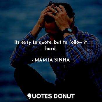  Its easy to quote, but to follow it hard.... - MAMTA SINHA - Quotes Donut