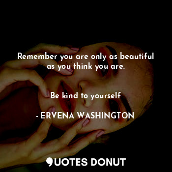  Remember you are only as beautiful as you think you are.
              

Be kind... - ERVENA WASHINGTON - Quotes Donut