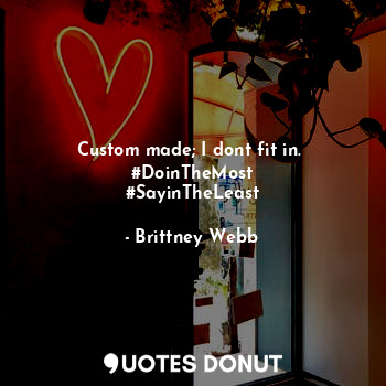  Custom made; I dont fit in. 
#DoinTheMost
#SayinTheLeast... - Brittney Webb - Quotes Donut