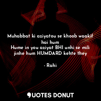  Muhabbat ki aziyatou se khoob waakif hai hum
Hume in you aziyat BHI unhi se mili... - Rahi - Quotes Donut
