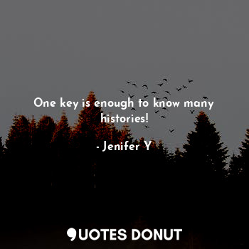  One key is enough to know many histories!... - Jenifer Y - Quotes Donut