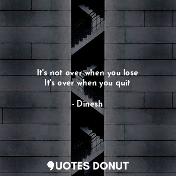  It's not over when you lose
It's over when you quit... - Dinesh - Quotes Donut