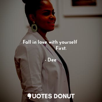  Fall in love with yourself 
              First.... - Dee - Quotes Donut