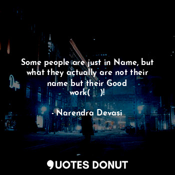 Some people are just in Name, but what they actually are not their name but their Good work(कर्म)!