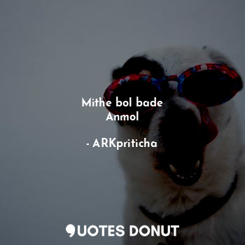  Mithe bol bade
Anmol... - ARKpriticha - Quotes Donut