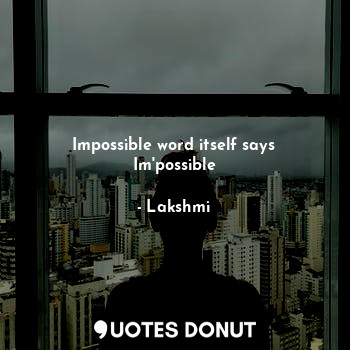 Impossible word itself says Im'possible