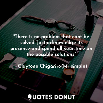  "There is no problem that cant be solved. Just acknowledge its presence and spen... - Claytone Chigariro(Mr simple) - Quotes Donut