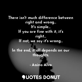  There isn't much difference between right and wrong...
It's simple...
If you are... - Aaina Alva - Quotes Donut