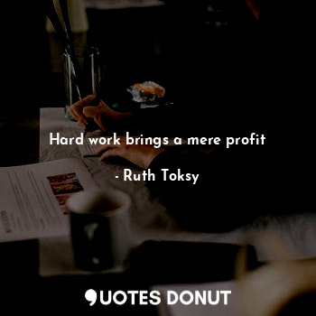 Hard work brings a mere profit