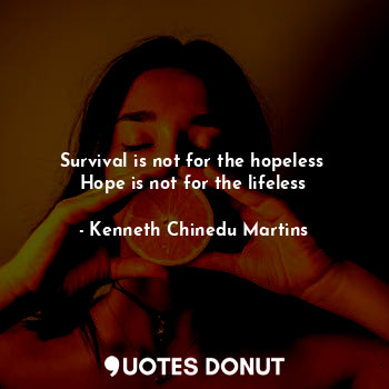  Survival is not for the hopeless 
Hope is not for the lifeless... - Kenneth Chinedu Martins - Quotes Donut