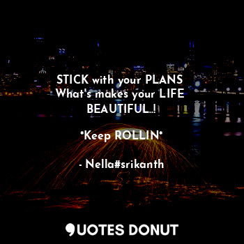 STICK with your PLANS 
What's makes your LIFE 
BEAUTIFUL..!

*Keep ROLLIN*