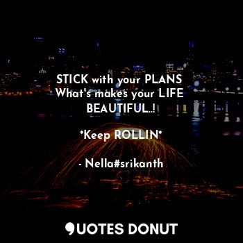  STICK with your PLANS 
What's makes your LIFE 
BEAUTIFUL..!

*Keep ROLLIN*... - Nella#srikanth - Quotes Donut