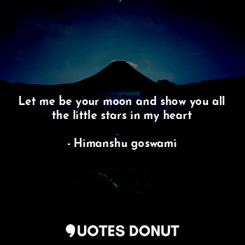 Let me be your moon and show you all the little stars in my heart