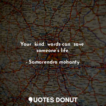  Your  kind  words can  save  someone's life.... - Samarendra mohanty - Quotes Donut