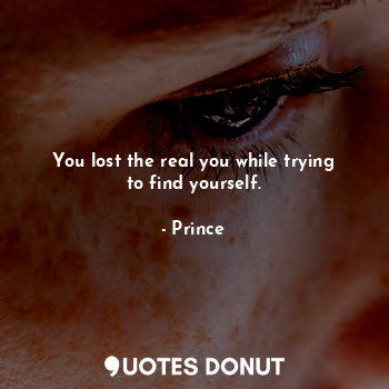  You lost the real you while trying to find yourself.... - Prince - Quotes Donut