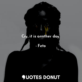  Cry, it is another day.... - Feto - Quotes Donut