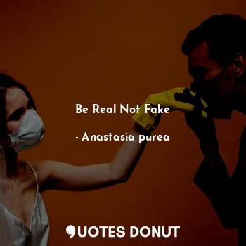 Be Real Not Fake