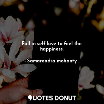  Fall in self love to feel the happiness.... - Samarendra mohanty . - Quotes Donut