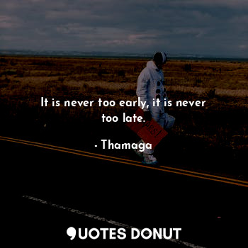  It is never too early, it is never too late.... - Thamaga - Quotes Donut