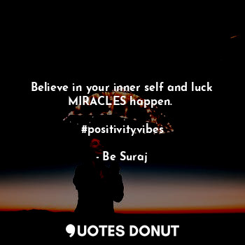 Believe in your inner self and luck MIRACLES happen. 

#positivityvibes