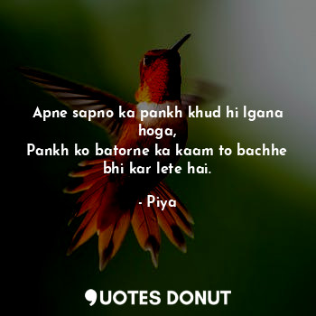  Apne sapno ka pankh khud hi lgana hoga,
Pankh ko batorne ka kaam to bachhe bhi k... - Piya - Quotes Donut