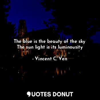  The blue is the beauty of the sky
The sun light is its luminousity... - Vincent C. Ven - Quotes Donut