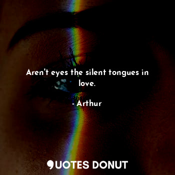 Aren't eyes the silent tongues in love.