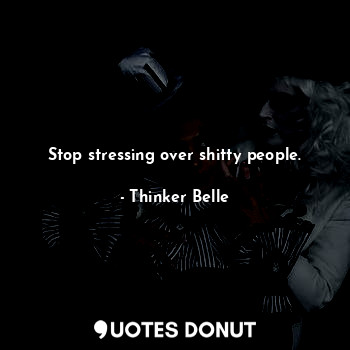  Stop stressing over shitty people.... - Thinker Belle - Quotes Donut