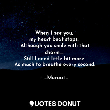  When I see you, 
my heart beat stops. 
Although you smile with that charm.... 
S... - _Muraat_ - Quotes Donut