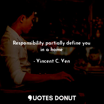  Responsibility partially define you in a home... - Vincent C. Ven - Quotes Donut