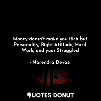  Money doesn't make you Rich but Personality, Right Attitude, Hard Work, and your... - Narendra Devasi - Quotes Donut