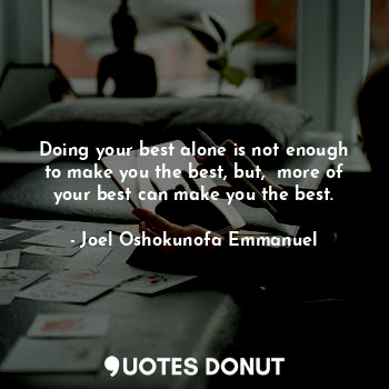  Doing your best alone is not enough to make you the best, but,  more of your bes... - Joel Oshokunofa Emmanuel - Quotes Donut