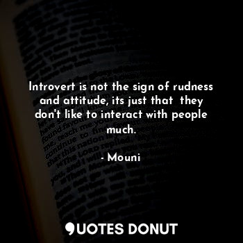 Introvert is not the sign of rudness and attitude, its just that  they don't like to interact with people much.
