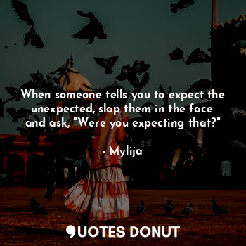  When someone tells you to expect the unexpected, slap them in the face and ask, ... - Mylija - Quotes Donut
