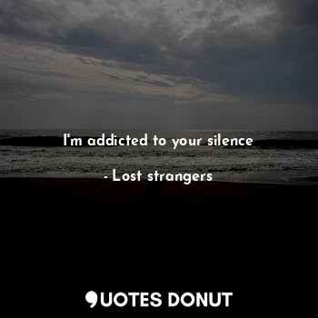  I'm addicted to your silence... - Lost strangers - Quotes Donut