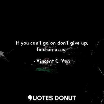  If you can't go on don't give up, find an assist... - Vincent C. Ven - Quotes Donut