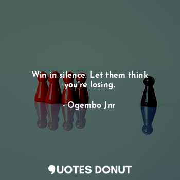  Win in silence. Let them think you're losing.... - Ogembo Jnr - Quotes Donut